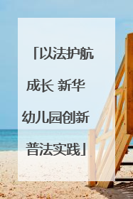 以法护航成长 新华幼儿园创新普法实践