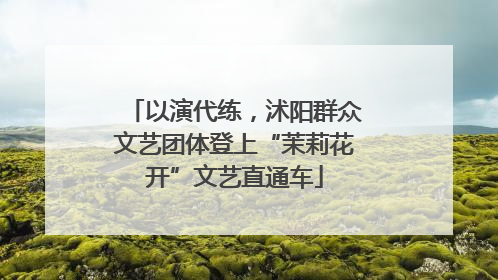 以演代练，沭阳群众文艺团体登上“茉莉花开”文艺直通车