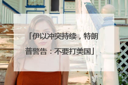 伊以冲突持续，特朗普警告：不要打美国