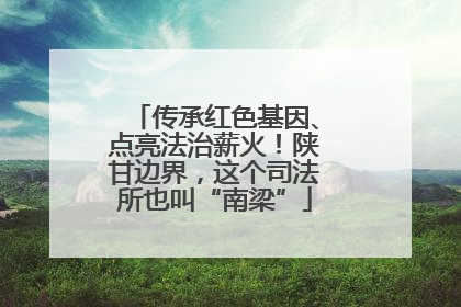 传承红色基因、点亮法治薪火！陕甘边界，这个司法所也叫“南梁”