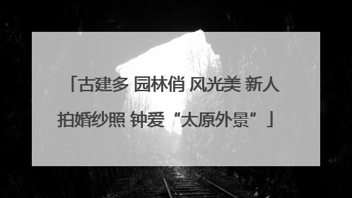 古建多 园林俏 风光美 新人拍婚纱照 钟爱“太原外景”