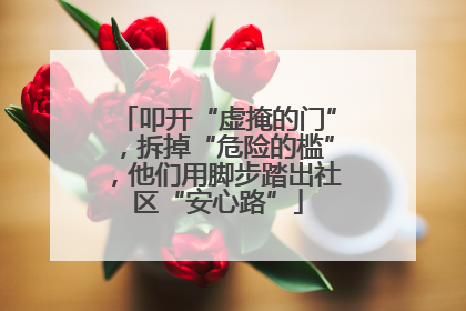 叩开“虚掩的门”，拆掉“危险的槛”，他们用脚步踏出社区“安心路”