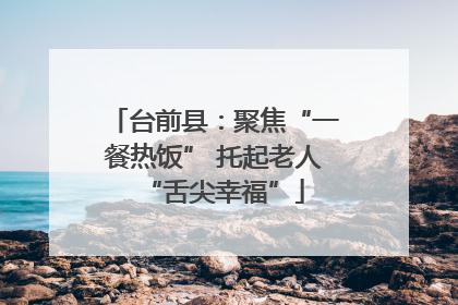 台前县：聚焦“一餐热饭” 托起老人“舌尖幸福”