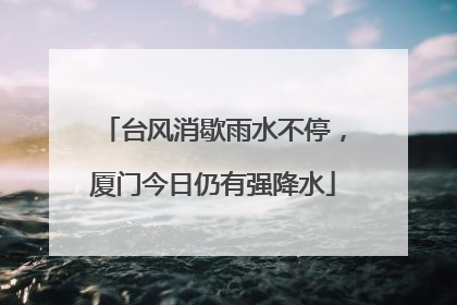 台风消歇雨水不停，厦门今日仍有强降水