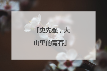 史先强，大山里的青春