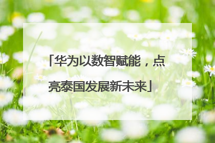 华为以数智赋能，点亮泰国发展新未来
