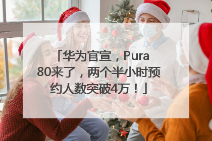 华为官宣，Pura 80来了，两个半小时预约人数突破4万！