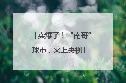 卖爆了！“南哥”球市，火上央视