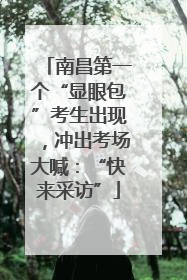 南昌第一个“显眼包”考生出现，冲出考场大喊：“快来采访”