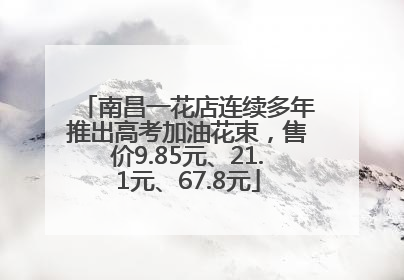 南昌一花店连续多年推出高考加油花束，售价9.85元、21.1元、67.8元