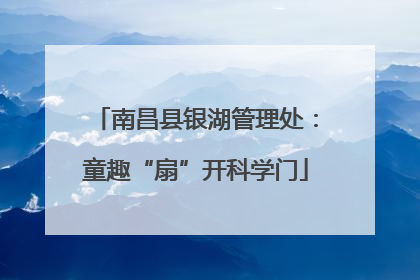 南昌县银湖管理处：童趣“扇”开科学门
