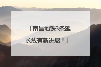 南昌地铁3条延长线有新进展！