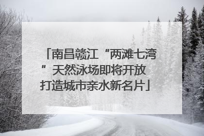 南昌赣江“两滩七湾”天然泳场即将开放 打造城市亲水新名片