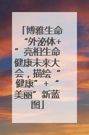 博雅生命“外泌体+”亮相生命健康未来大会，描绘“健康”+“美丽”新蓝图