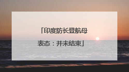 印度防长登航母表态：并未结束
