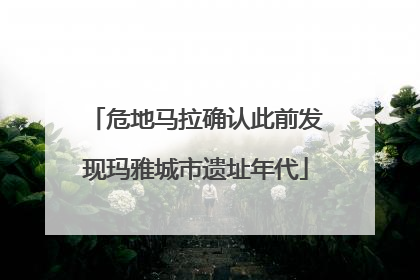 危地马拉确认此前发现玛雅城市遗址年代