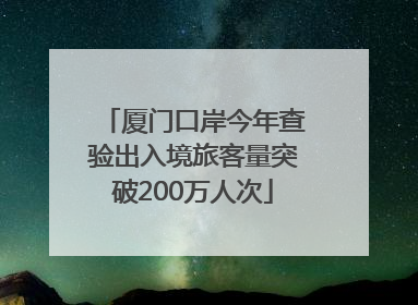 厦门口岸今年查验出入境旅客量突破200万人次