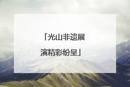 光山非遗展演精彩纷呈