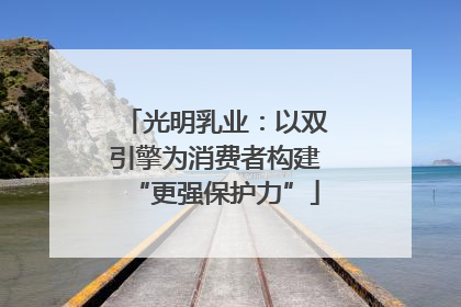 光明乳业：以双引擎为消费者构建“更强保护力”