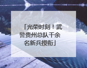 光荣时刻！武警贵州总队千余名新兵授衔