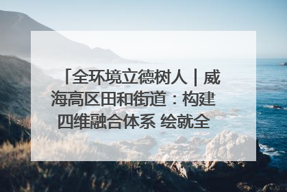 全环境立德树人｜威海高区田和街道：构建四维融合体系 绘就全环境立德树人新画卷