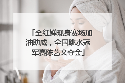 全红婵现身赛场加油助威，全国跳水冠军赛陈艺文夺金