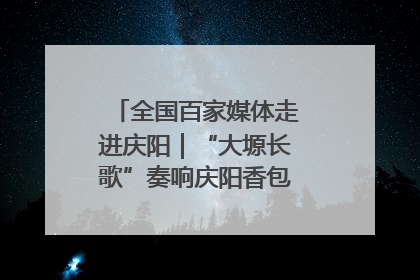全国百家媒体走进庆阳｜“大塬长歌”奏响庆阳香包民俗文化节序曲
