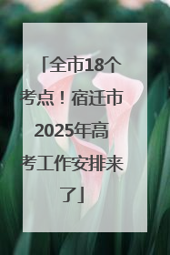 全市18个考点！宿迁市2025年高考工作安排来了