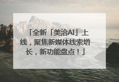 全新「美洽AI」上线，聚焦新媒体线索增长，新功能盘点！