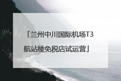兰州中川国际机场T3航站楼免税店试运营