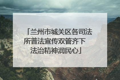 兰州市城关区各司法所普法宣传双管齐下 法治精神润民心