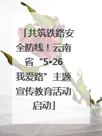 共筑铁路安全防线！云南省“5•26我爱路”主题宣传教育活动启动