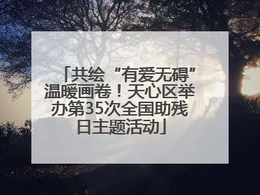 共绘“有爱无碍”温暖画卷！天心区举办第35次全国助残日主题活动