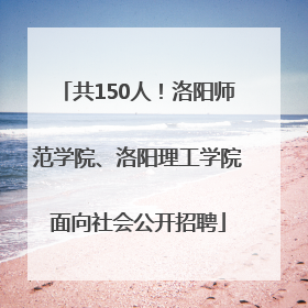 共150人！洛阳师范学院、洛阳理工学院面向社会公开招聘