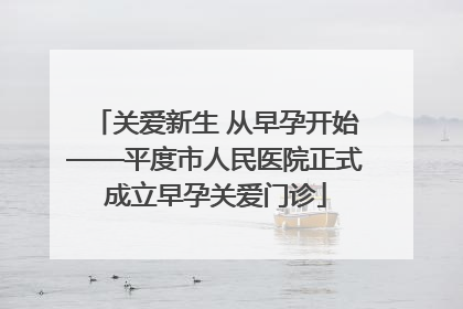 关爱新生 从早孕开始——平度市人民医院正式成立早孕关爱门诊