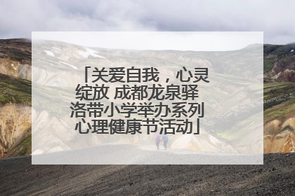 关爱自我，心灵绽放 成都龙泉驿洛带小学举办系列心理健康节活动