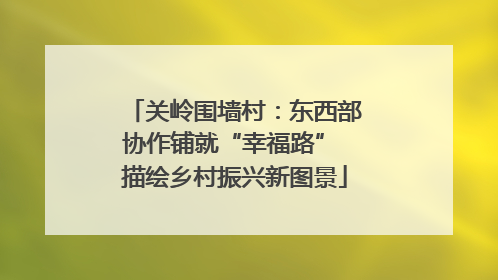 关岭围墙村：东西部协作铺就“幸福路” 描绘乡村振兴新图景