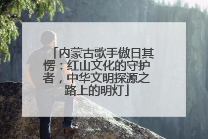 内蒙古歌手傲日其愣：红山文化的守护者，中华文明探源之路上的明灯
