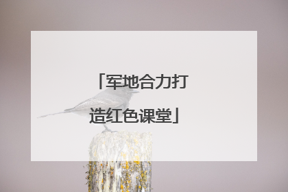 军地合力打造红色课堂