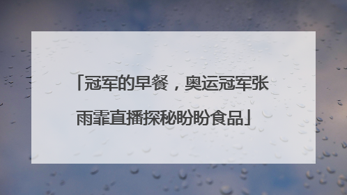 冠军的早餐，奥运冠军张雨霏直播探秘盼盼食品