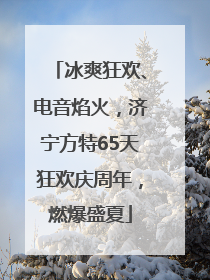冰爽狂欢、电音焰火，济宁方特65天狂欢庆周年，燃爆盛夏