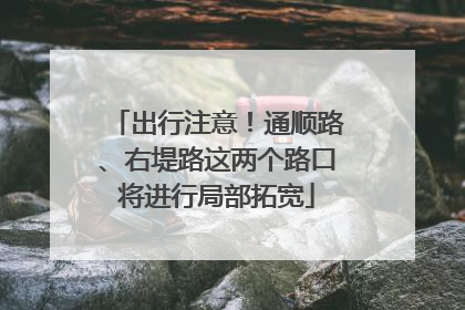 出行注意！通顺路、右堤路这两个路口将进行局部拓宽