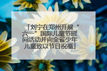 刘宁在郑州开展“六一”国际儿童节慰问活动并向全省少年儿童致以节日祝福