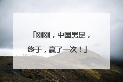 刚刚，中国男足，终于，赢了一次！