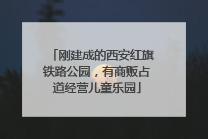 刚建成的西安红旗铁路公园，有商贩占道经营儿童乐园