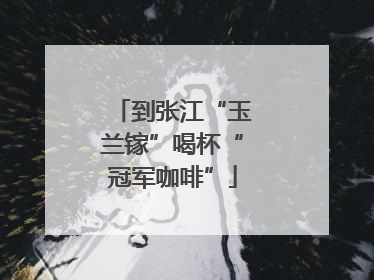 到张江“玉兰镓”喝杯“冠军咖啡”