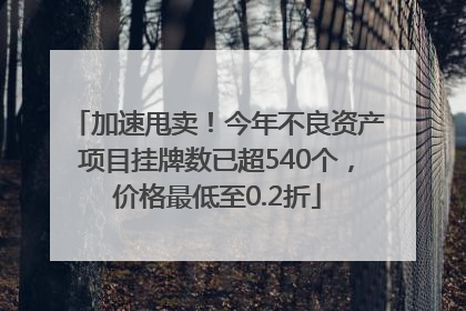 加速甩卖！今年不良资产项目挂牌数已超540个，价格最低至0.2折