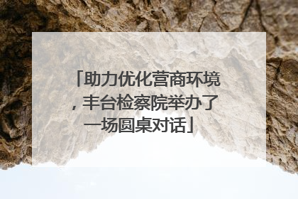 助力优化营商环境，丰台检察院举办了一场圆桌对话