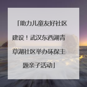 助力儿童友好社区建设！武汉东西湖青草湖社区举办环保主题亲子活动