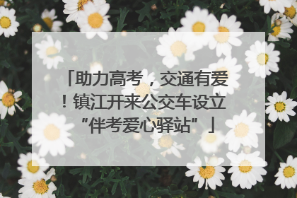 助力高考，交通有爱！镇江开来公交车设立“伴考爱心驿站”